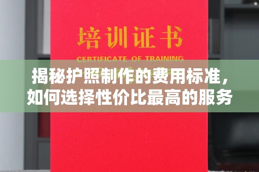 永嘉揭秘护照制作的费用标准，如何选择性价比最高的服务